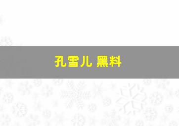 孔雪儿 黑料